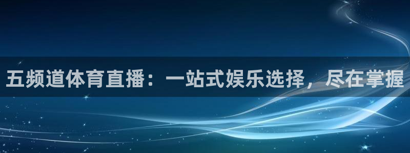 五频道体育直播：一站式娱乐选择，尽在掌握