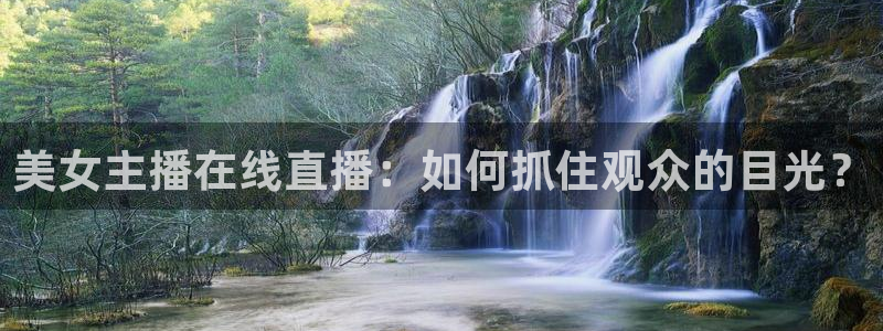 美女主播在线直播：如何抓住观众的目光？