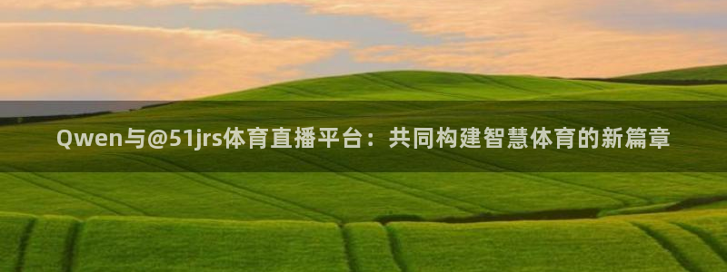 Qwen与@51jrs体育直播平台：共同构建智慧体育的新篇章